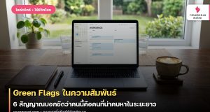 Green Flags ในความสัมพันธ์: 6 สัญญาณบอกชัดว่าคนนี้คือคนที่น่าคบหาในระยะยาว