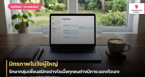 มิตรภาพในวัยผู้ใหญ่: รักษากลุ่มเพื่อนสนิทอย่างไรเมื่อทุกคนต่างมีภาระของตัวเอง