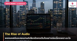 The Rise of Audio: พอดแคสต์และคอนเทนต์เสียงยังคงเติบโตอย่างต่อเนื่องเพราะอะไร