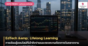 EdTech & Lifelong Learning: การเรียนรู้ออนไลน์ที่เข้าถึงง่ายและตรงความต้องการในตลาดงาน