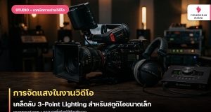 การจัดแสงในงานวิดีโอ: เคล็ดลับ 3-Point Lighting สำหรับสตูดิโอขนาดเล็ก