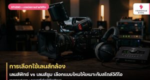 การเลือกใช้เลนส์กล้อง: เลนส์ฟิกซ์ vs เลนส์ซูม เลือกแบบไหนให้เหมาะกับสไตล์วิดีโอ