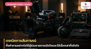 เทคนิคการสัมภาษณ์: ตั้งคำถามอย่างไรให้ผู้ร่วมรายการเปิดใจและได้เรื่องเล่าที่จริงใจ