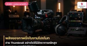 พลังของภาพนิ่งในงานโปรโมท: ถ่าย Thumbnail อย่างไรให้มีอัตราการคลิกสูง